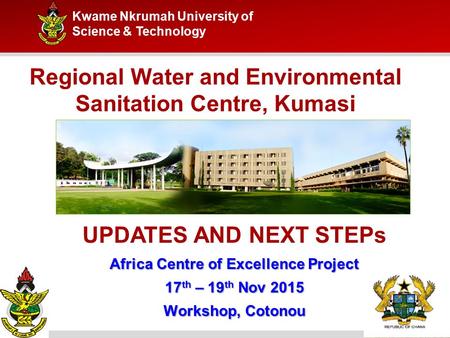 Kwame Nkrumah University of Science & Technology Regional Water and Environmental Sanitation Centre, Kumasi UPDATES AND NEXT STEPs Africa Centre of Excellence.