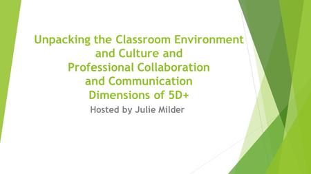 Hosted by Julie Milder Unpacking the Classroom Environment and Culture and Professional Collaboration and Communication Dimensions of 5D+