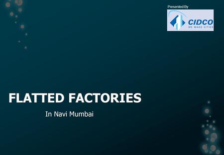 FLATTED FACTORIES In Navi Mumbai Presented By. CONCEPT Originated from Hong Kong in 1960s To cater the local micro, small & medium enterprises engaged.