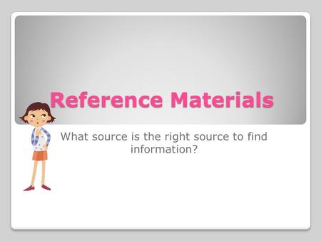 Reference Materials What source is the right source to find information?
