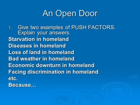 An Open Door 1. Give two examples of PUSH FACTORS. Explain your answers. Starvation in homeland Diseases in homeland Loss of land in homeland Bad weather.