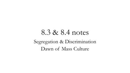 8.3 & 8.4 notes Segregation & Discrimination Dawn of Mass Culture.