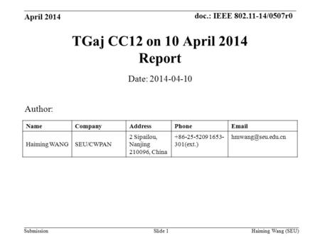 Doc.: IEEE 802.11-14/0507r0 Submission TGaj CC12 on 10 April 2014 Report Author: Date: 2014-04-10 NameCompanyAddressPhoneEmail Haiming WANGSEU/CWPAN 2.