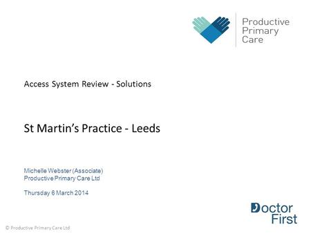 © Productive Primary Care Ltd Access System Review - Solutions St Martin’s Practice - Leeds Michelle Webster (Associate) Productive Primary Care Ltd Thursday.