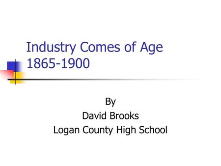 Industry Comes of Age 1865-1900 By David Brooks Logan County High School.