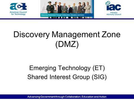 Advancing Government through Collaboration, Education and Action Discovery Management Zone (DMZ) Emerging Technology (ET) Shared Interest Group (SIG)