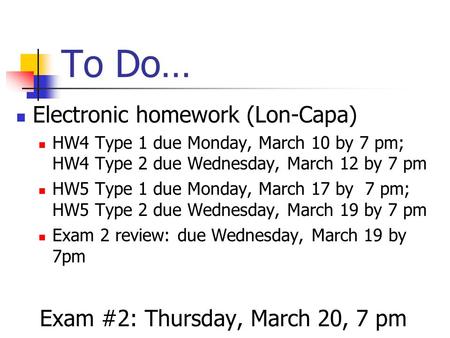 To Do… Electronic homework (Lon-Capa) HW4 Type 1 due Monday, March 10 by 7 pm; HW4 Type 2 due Wednesday, March 12 by 7 pm HW5 Type 1 due Monday, March.
