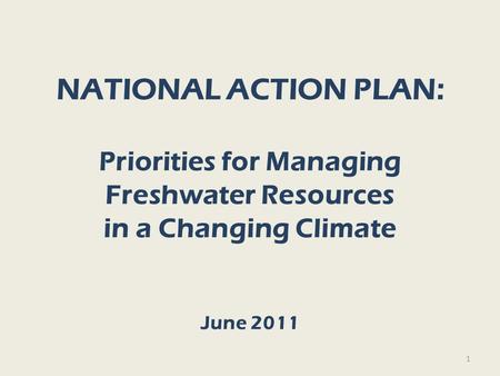 NATIONAL ACTION PLAN: Priorities for Managing Freshwater Resources in a Changing Climate June 2011 1.