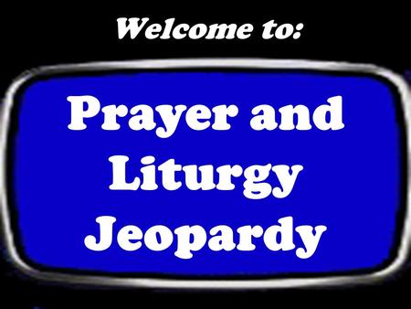 Welcome to: Prayer and Liturgy Jeopardy Prayer 100 Misc. 100 200 300 400 500 Liturgical Year 100 200 300 400 500 200 300 400 500 The Mass 100 200 300.