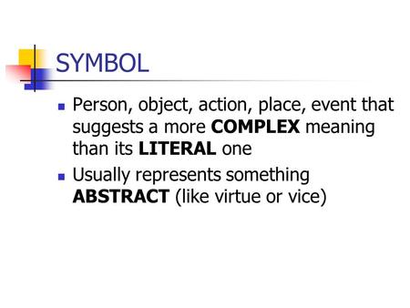 SYMBOL Person, object, action, place, event that suggests a more COMPLEX meaning than its LITERAL one Usually represents something ABSTRACT (like virtue.