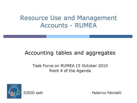 Resource Use and Management Accounts - RUMEA Accounting tables and aggregates Task Force on RUMEA 15 October 2010 Point 4 of the Agenda ICEDD asblFederico.