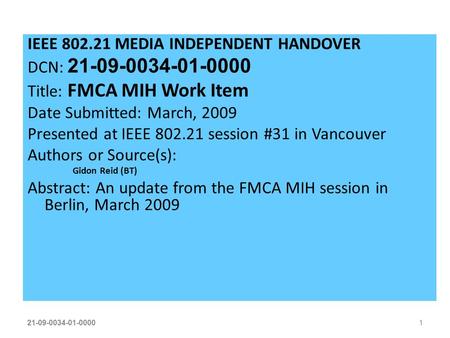 21-09-0034-01-00001 IEEE 802.21 MEDIA INDEPENDENT HANDOVER DCN: 21-09-0034-01-0000 Title: FMCA MIH Work Item Date Submitted: March, 2009 Presented at IEEE.