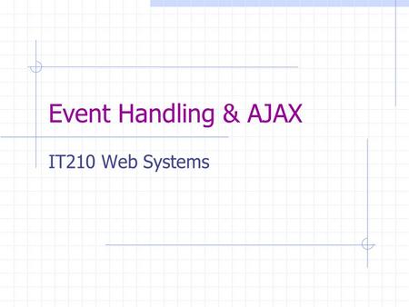Event Handling & AJAX IT210 Web Systems. Question How do we enable users to dynamically interact with a website? Answer: Use mouse and keyboard to trigger.