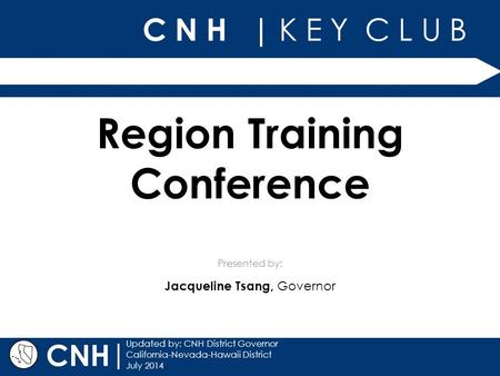 C N H | K E Y C L U B Presented by: | Updated by: CNH District Governor California-Nevada-Hawaii District July 2014 CNH Region Training Conference Jacqueline.