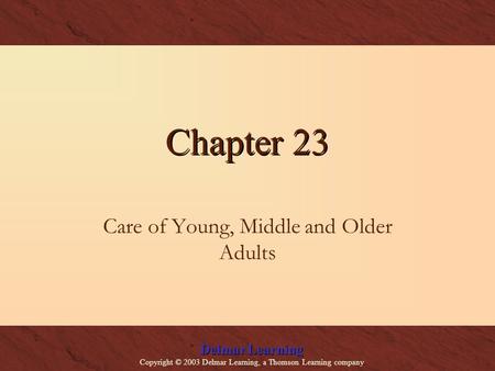 Delmar Learning Copyright © 2003 Delmar Learning, a Thomson Learning company Chapter 23 Care of Young, Middle and Older Adults.