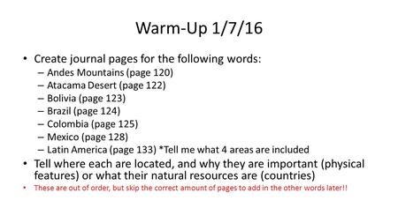 Warm-Up 1/7/16 Create journal pages for the following words: – Andes Mountains (page 120) – Atacama Desert (page 122) – Bolivia (page 123) – Brazil (page.