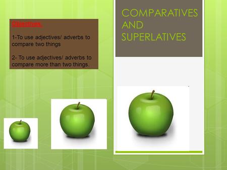 COMPARATIVES AND SUPERLATIVES Objectives: 1-To use adjectives/ adverbs to compare two things 2- To use adjectives/ adverbs to compare more than two things.