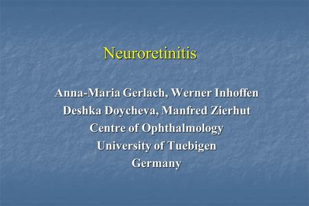 Neuroretinitis Anna-Maria Gerlach, Werner Inhoffen Deshka Doycheva, Manfred Zierhut Centre of Ophthalmology University of Tuebigen Germany.
