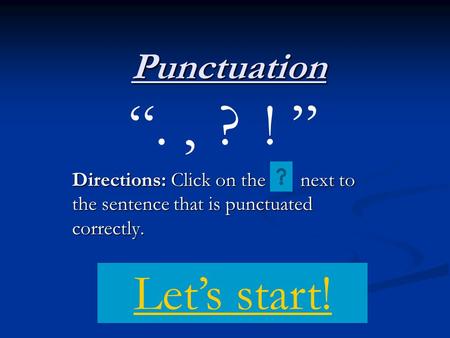Punctuation Directions: Click on the next to the sentence that is punctuated correctly. “.,?! ” Let’s start!