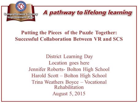 Putting the Pieces of the Puzzle Together: Successful Collaboration Between VR and SCS District Learning Day Location goes here Jennifer Roberts- Bolton.
