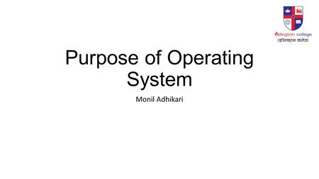 Purpose of Operating System Monil Adhikari. Agenda Introduction Responsibilities of Operating System User Interfaces Command Line Interface Graphical.