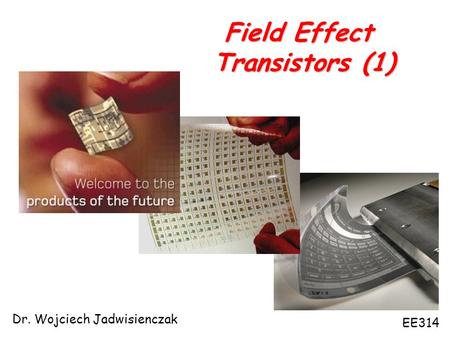 Field Effect Transistors (1) Dr. Wojciech Jadwisienczak EE314.