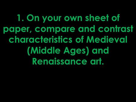 1. On your own sheet of paper, compare and contrast characteristics of Medieval (Middle Ages) and Renaissance art.