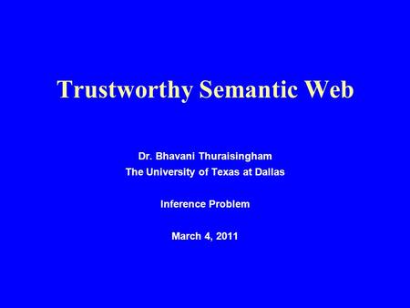 Trustworthy Semantic Web Dr. Bhavani Thuraisingham The University of Texas at Dallas Inference Problem March 4, 2011.