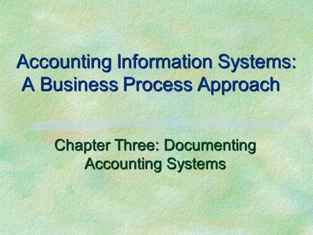 Accounting Information Systems: A Business Process Approach Chapter Three: Documenting Accounting Systems.