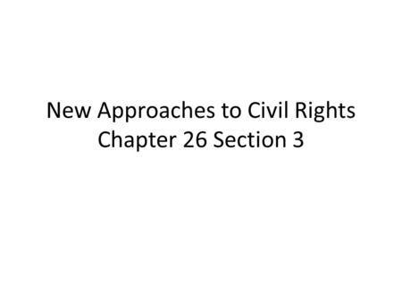 New Approaches to Civil Rights Chapter 26 Section 3.