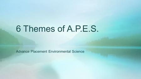 6 Themes of A.P.E.S. Advance Placement Environmental Science.