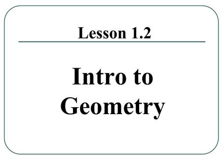 Lesson 1.2 Intro to Geometry. Learning Target I can understand basic geometric terms and postulates.