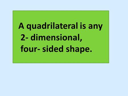 A quadrilateral is any 2- dimensional, four- sided shape.