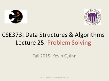 Fall 2015, Kevin Quinn CSE373: Data Structures & Algorithms Lecture 25: Problem Solving CSE373: Data Structures and algorithms1.