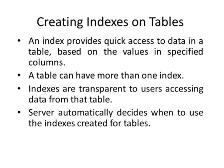 Creating Indexes on Tables An index provides quick access to data in a table, based on the values in specified columns. A table can have more than one.
