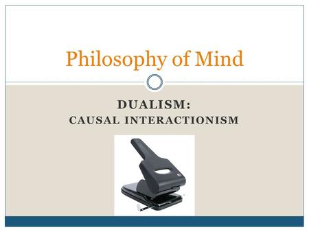 DUALISM: CAUSAL INTERACTIONISM Philosophy of Mind.