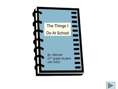 The Things I Do At School By: Mitchell (2 nd grade student with ASD)