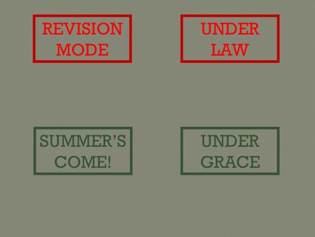 REVISION MODE UNDER LAW SUMMER’S COME! UNDER GRACE.