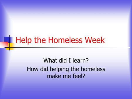 Help the Homeless Week What did I learn? How did helping the homeless make me feel?