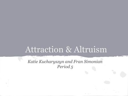 Attraction & Altruism Katie Kucharyszyn and Fran Simonian Period 5.