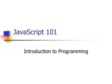 JavaScript 101 Introduction to Programming. Topics What is programming? The common elements found in most programming languages Introduction to JavaScript.