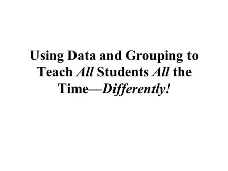 Using Data and Grouping to Teach All Students All the Time—Differently!