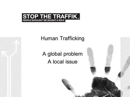 Human Trafficking A global problem A local issue.