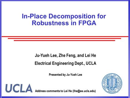 In-Place Decomposition for Robustness in FPGA Ju-Yueh Lee, Zhe Feng, and Lei He Electrical Engineering Dept., UCLA Presented by Ju-Yueh Lee Address comments.