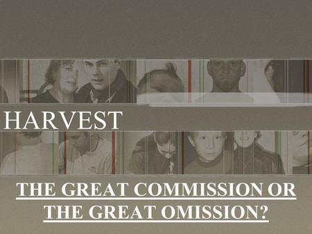 THE GREAT COMMISSION OR THE GREAT OMISSION? HARVEST.