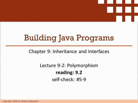 Copyright 2009 by Pearson Education Building Java Programs Chapter 9: Inheritance and Interfaces Lecture 9-2: Polymorphism reading: 9.2 self-check: #5-9.