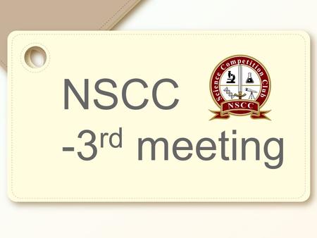 NSCC -3 rd meeting. 1.Science Bowl Recap!! 2.Science Olympiad Explanations & Practice Problems 3.Science Fair Explanation 4.Check answers for Science.