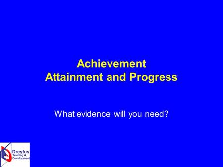 Achievement Attainment and Progress What evidence will you need?