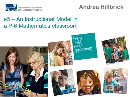 E5 – An Instructional Model in a P-6 Mathematics classroom Andrea Hillbrick.