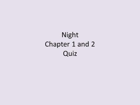 Night Chapter 1 and 2 Quiz. On your own paper: 1.Describe what happened to Moishe that caused a great sadness in him? 2.Once the Germans entered Sighet,